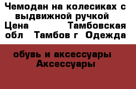 Чемодан на колесиках с выдвижной ручкой › Цена ­ 2 500 - Тамбовская обл., Тамбов г. Одежда, обувь и аксессуары » Аксессуары   . Тамбовская обл.,Тамбов г.